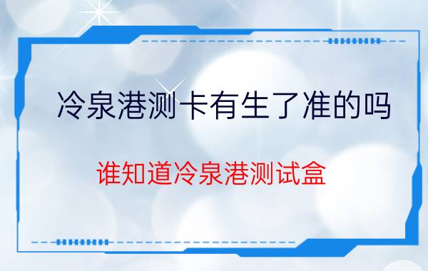 冷泉港测卡有生了准的吗 谁知道冷泉港测试盒？